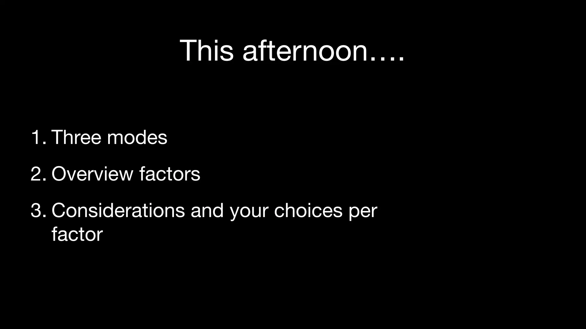 This afternoon….
1. Three modes

2. Overview factors

3. Considerations and your choices per
factor
 