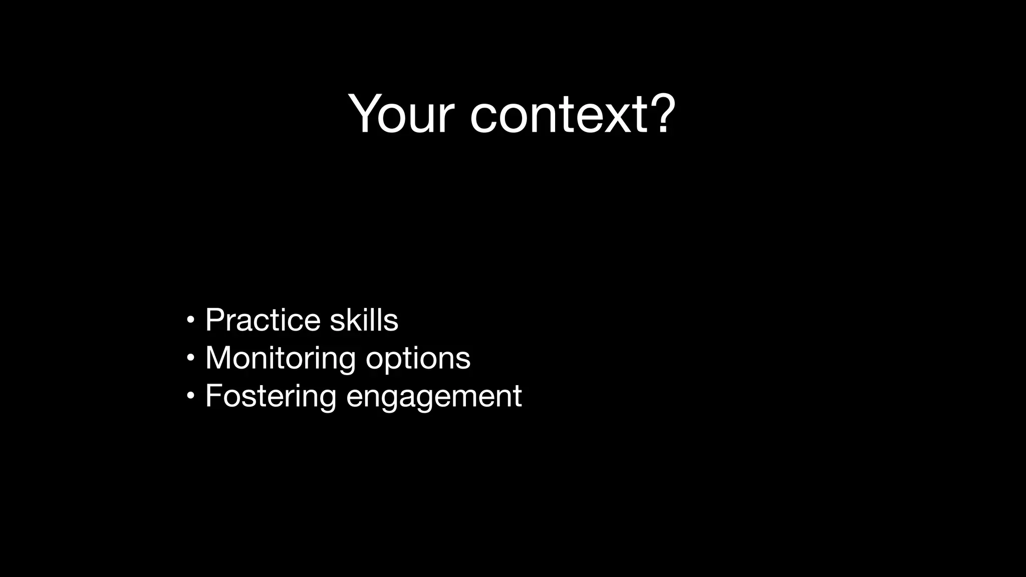 Your context?
• Practice skills

• Monitoring options

• Fostering engagement
 