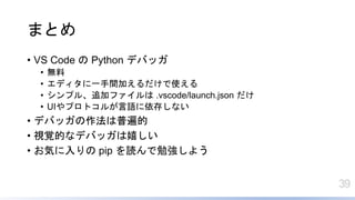 39
ޤȤ
? VS Code  Python ǥХå
? o
? ǥһgӤʹ
? ץ롢׷ӥե .vscode/launch.json 
? UIץȥ뤬Z椷ʤ
? ǥХåձ
? ҕҙĤʥǥХåҤ
? ݤ pip i㏊褦
 
