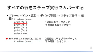 8
٤ƤФ򥹥ƥå׌gФǥЩ`
? ֥`ݥO  ǥХå_ʼ  ƥå׌g  @
A
def fizzbuzz(num):
print('a')
print('b')
print('c')
print('d')
return num
for num in range(1, 101):
fizzbuzz(num)
1Ŀϥƥåץ
¤AӤ⥹ƥå׌g
2Ŀϥƥåץ`Щ`
¤AӤʤ
 
