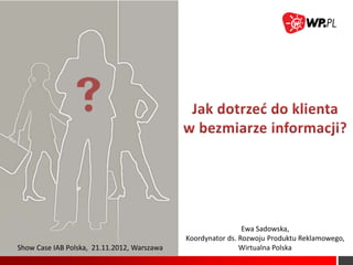 Ewa Sadowska,
                                             Koordynator ds. Rozwoju Produktu Reklamowego,
Show Case IAB Polska, 21.11.2012, Warszawa                   Wirtualna Polska
 