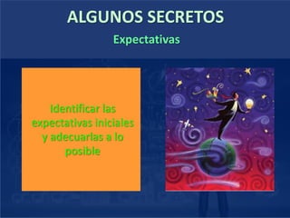 ALGUNOS SECRETOS
Identificar las
expectativas iniciales
y adecuarlas a lo
posible
Expectativas
 