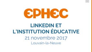 1
DMLG
LINKEDIN ET
L’INSTITUTION ÉDUCATIVE
21 novembre 2017
Louvain-la-Neuve
 