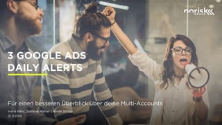 Ivana Nikic, Stefanie Häfner | norisk Group
21.11.2019
3 GOOGLE ADS
DAILY ALERTS
Für einen besseren Überblick über deine Multi-Accounts
 
