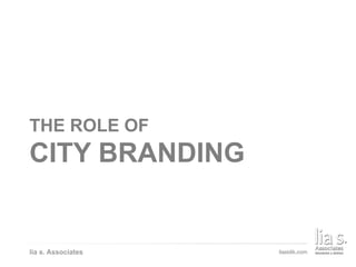 ADVERTISING A BRAND
THE ROLE OF
CITY BRANDING
lia s. Associates
 