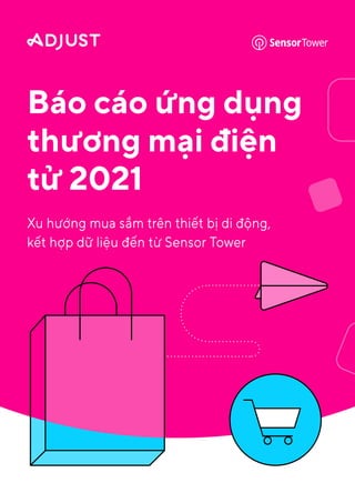 Báo cáo ứng dụng
thương mại điện
tử 2021
Xu hướng mua sắm trên thiết bị di động,
kết hợp dữ liệu đến từ Sensor Tower
 