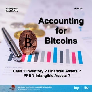 Accounting
for
Bitcoins
AskKtpAcc
AskThkAcc
29/11/21
Cash ? Inventory ? Financial Assets ?
PPE ? Intangible Assets ?
 