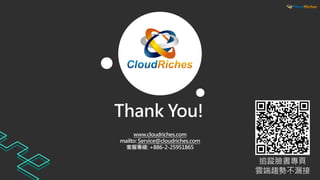 Thank You!
www.cloudriches.com
mailto: Service@cloudriches.com
客服專線: +886-2-25951865
追蹤臉書專頁
雲端趨勢不漏接
 
