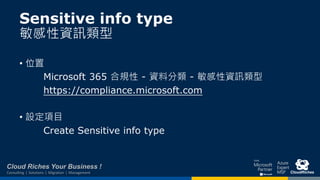 Cloud Riches Your Business !
Consulting | Solutions | Migration | Management
Sensitive info type
敏感性資訊類型
• 位置
Microsoft 36...