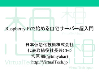 Raspberry Piで始める自宅サーバー超入門
日本仮想化技術株式会社
代表取締役社長兼CEO
宮原 徹(@tmiyahar)
http://VirtualTech.jp
 