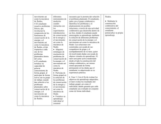 movimiento así como la mecánica de fluidos. 
 El estudiante resuelve problemas físicos, que involucran la compresión de los fenómenos de conservación de la energía y el movimiento así como la mecánica de fluidos, al dar respuesta a cada uno de los problemas planteados dentro del curso. 
 El estudiante fortalece su capacidad de generar conocimiento de forma grupal, al participar de forma activa con su grupo de trabajo cuando dan solución a los problemas planteados sobre conservación de la energía y el movimiento así como la mecánica de fluidos. 
diferentes instrumentos de medición cuando interactúa con los experimentos introductorios de conservación de la energía y el movimiento así como la mecánica de fluido. 
 Adquiere estrategias de resolución de problemas de conservación de la energía y el movimiento así como la mecánica de fluido. 
 Participa de forma grupal en la solución de los problemas de conservación de la energía y el movimiento así como la mecánica de fluido. 
 Fortalece su aprendizaje individual al construir 
necesaria que le permita dar solución al problema planteado. El estudiante, junto con el grupo colaborativo Identifica los problemas y el planteamiento de posibles soluciones, a través de una actividad colaborativa que desarrolla dentro de un foro, donde el estudiante puede autorregular su aprendizaje mediante la solución de diferentes problemas de conservación de la energía y el movimiento así como la mecánica de fluido. Las soluciones son construidas con ayuda de sus compañeros de grupo y el acompañamiento de su tutor, quien irá resolviendo dudas con ayuda de objetos virtuales de aprendizaje. El tutor será parte activa moderando desde al lado la construcción del trabajo colaborativo, así mismo estará apoyando de forma permanente en las dudas que el estudiante va adquiriendo en su experiencia práctica. 
 Fase 3: Con el fin de evaluar los objetivos de aprendizaje adquiridos, el tutor evalúa los resultados del trabajo grupal, así como el individual, dando garantía que cada estudiante sea evaluado en conjunto como de forma individual. 
fluidos. 
 Mediante la construcción colaborativa del conocimiento, el estudiante potencialice su propio aprendizaje. 
 