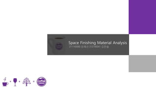 Space Finishing Material Analysis
211140060 유혜선 212140041 김한솔
 
