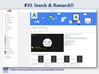 #10. Search & Research!!
https://www.youtube.com/user/googlekrwebinar
 