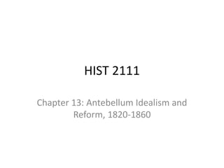 HIST 2111
Chapter 13: Antebellum Idealism and
Reform, 1820-1860
 