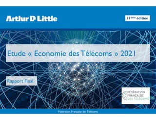Fédération Française des Télécoms
Etude « Economie des Télécoms » 2021
Rapport Final
11ème édition
 
