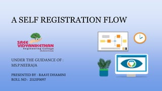 A SELF REGISTRATION FLOW
UNDER THE GUIDANCE OF :
MS.P.NEERAJA
PRESENTED BY - RAAVI DHAMINI
ROLL NO : 21121F0097
 