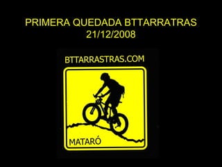 PRIMERA QUEDADA BTTARRATRAS 21/12/2008 