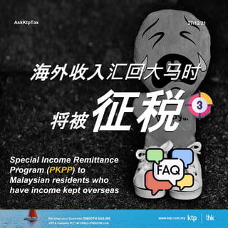 KTP & Company PLT (AF1308)(LLP0002159-LCA)
海外收入汇回大马时
将被征税
AskKtpTax 27/12/21
Special Income Remittance
Program (PKPP) to
Malaysian residents who
have income kept overseas
 