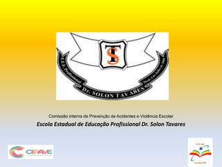CIPAVE
Comissão interna de Prevenção de Acidentes e Violência Escolar
Escola Estadual de Educação Profissional Dr. Solon Tavares
 