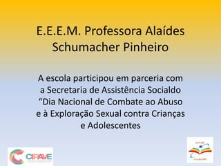 E.E.E.M. Professora Alaídes
Schumacher Pinheiro
A escola participou em parceria com
a Secretaria de Assistência Socialdo
“Dia Nacional de Combate ao Abuso
e à Exploração Sexual contra Crianças
e Adolescentes
 