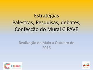 Estratégias
Palestras, Pesquisas, debates,
Confecção do Mural CIPAVE
Realização de Maio a Outubro de
2016
 