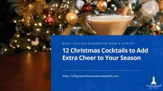 12 Christmas Cocktails to Add
Extra Cheer to Your Season
B L O G | V I L L A G E W A R E H O U S E W I N E & S P I R I T S
https://villagewarehousewineandspirits.com/
 
