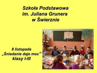 8 listopada „Śniadanie daje moc ” klasy I-III Szkoła Podstawowa im. Juliana Grunera  w Świerznie 
