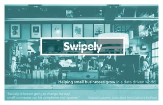 Helping small businesses grow in a data driven world
“Swipely is forever going to change the way
small businesses can be completive and operate.” -Swipely Customer, Justin Abad from Cashion’s Eat Place
 