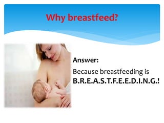 Why breastfeed?
Answer:
Because breastfeeding is
B.R.E.A.S.T.F.E.E.D.I.N.G.!
 