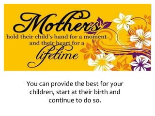 You can provide the best for your
children, start at their birth and
continue to do so.
 