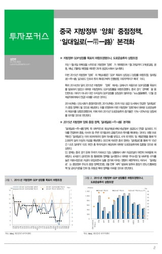 2
투자포커스
중국 지방정부 ‘양회’ 중점정책,
‘일대일로(一带一路)’ 본격화
성연주
02.769.3805
cyanzhou@daishin.com
※ 지방정부 GDP성장률 목표치 하향조정했으나, 도로운송투자 상향조정
지난 1월 8일 하북성을 시작으로 지방정부 ‘양회’가 개최됐으며 1월 29일까지 3개성(길림, 광
동, 해남, 2월9일 예정)을 제외한 28개 성급도시에서 실시됐다.
이번 2015년 지방정부 ‘양회’의 핵심내용은 ‘GDP 목표치 상징성↓(성장률 하향조정), 일대일
로(一带一路, 실크로드 인프라 투자 확대)구체적 진행방향, 자유무역지구 확대’이다.
특히 2014년과 달리 2015년 지방정부 ‘양회’에서는 상해시가 처음으로 GDP성장률 목표치
를 발표하지 않았고 대부분 지방정부도 GDP성장률을 하향조정했다. 중국 경기 ‘경착륙’을 용
인한다는 의미가 아니라 다만 수치상의 GDP성장률 상징성이 떨어지는 ‘뉴노멀(新常态, 12월 경
제공작회의에서 언급)’시대를 나타낸 것이다.
2014년에는 신도시화가 중점이었다면, 2015년에는 20개 이상 성급 도시에서 언급한 ‘일대일로’
가 중점 정책이 될 것으로 예상된다. 이를 반영하여 이번 지방정부 ’양회’에서 대부분 도로운송투
자 목표치를 상향조정했으며, 이에 따라 2015년 도로운송투자 증가율은 15%~20%이상 성장세
를 유지할 것으로 판단된다.
※ 2015년 지방정부 양회 중점 정책, ‘일대일로(一带一路)’ 본격화
‘일대일로(一带一路)’정책, 즉 내부적으로 육상/해상(서북/서남/동부 성급도시 연결) 실크로드 지
대를 연결하여 중동, 아시아 등 주변 국가들과의 금융/인프라 투자를 확대하는 것이다. 대형 프로
젝트인 ‘일대일로’는 이미 60여개국의 참여 의사를 받았고, 4개 국가펀드 및 개발은행을 통해 약
2,000억 달러 이상의 자금을 확보했다. CICC에 따르면 중국 정부는 ‘일대일로’를 통해 약 10년
간 1.6조 달러(약 10조 위안) 총 투자자금이 예상되며 대부분 도로운송투자에 집중될 것으로 예
상된다.
단, 문제는 중국 경기 둔화 우려가 지속되고 있는 상황에서 내부 자금조달이 여전히 어려움에 처
해있다. 4/4분기 금리인하 등 통화완화 정책을 실시했으나 대부분 주식시장 및 WMP등 수익률
높은 자본시장으로 자금이 유입되면서 실물 경기에 미치는 영향이 제한적이다. 따라서 ‘일대일
로’는 중앙정부 주도의 중점 정책인만큼, 3월 전후 ‘세칙’ 발표에 맞추어 중장기 펀드/신통화정
책 및 금리/지준율 인하 등 유동성 확대 정책을 지속할 것으로 판단된다.
그림 1. 2015 년 지방정부 GDP 성장률 목표치 하향조정
그림 2. 2015 년 지방정부 GDP 성장률은 하향조정했으나,
도로운송투자 상향조정’
-4
-3
-3
-2
-2
-1
-1
0
1
1
5
6
7
8
9
10
11
12
13
티벳
절강
북경
복건
산동
강서
호북
안휘
하북
강소
하남
중경
섬서
내몽고
호남
사천
신강
천진
광서
녕하
운남
귀주
청해
흑룡강
요녕
산서
감숙
상해
길림
광동
해남
2014년 GDP성장률 실제치 2014년 GDP성장률 목표치
2015년 GDP성장률 목표치 2015년 목표치 변동폭(우)(%)
(%p)
0
5
10
15
20
25
30
35
40
45
0
200
400
600
800
1,000
1,200
전체도로운송
투자yoy
운남
섬서
청해
감숙
하북
광동
사천
내몽고
안휘
요녕
2014년 목표치 2015년 목표치 2015년 목표치yoy(우)
(억위안)
(%)
자료: Wind, 대신증권 리서치센터 자료: Wind, 대신증권 리서치센터
 