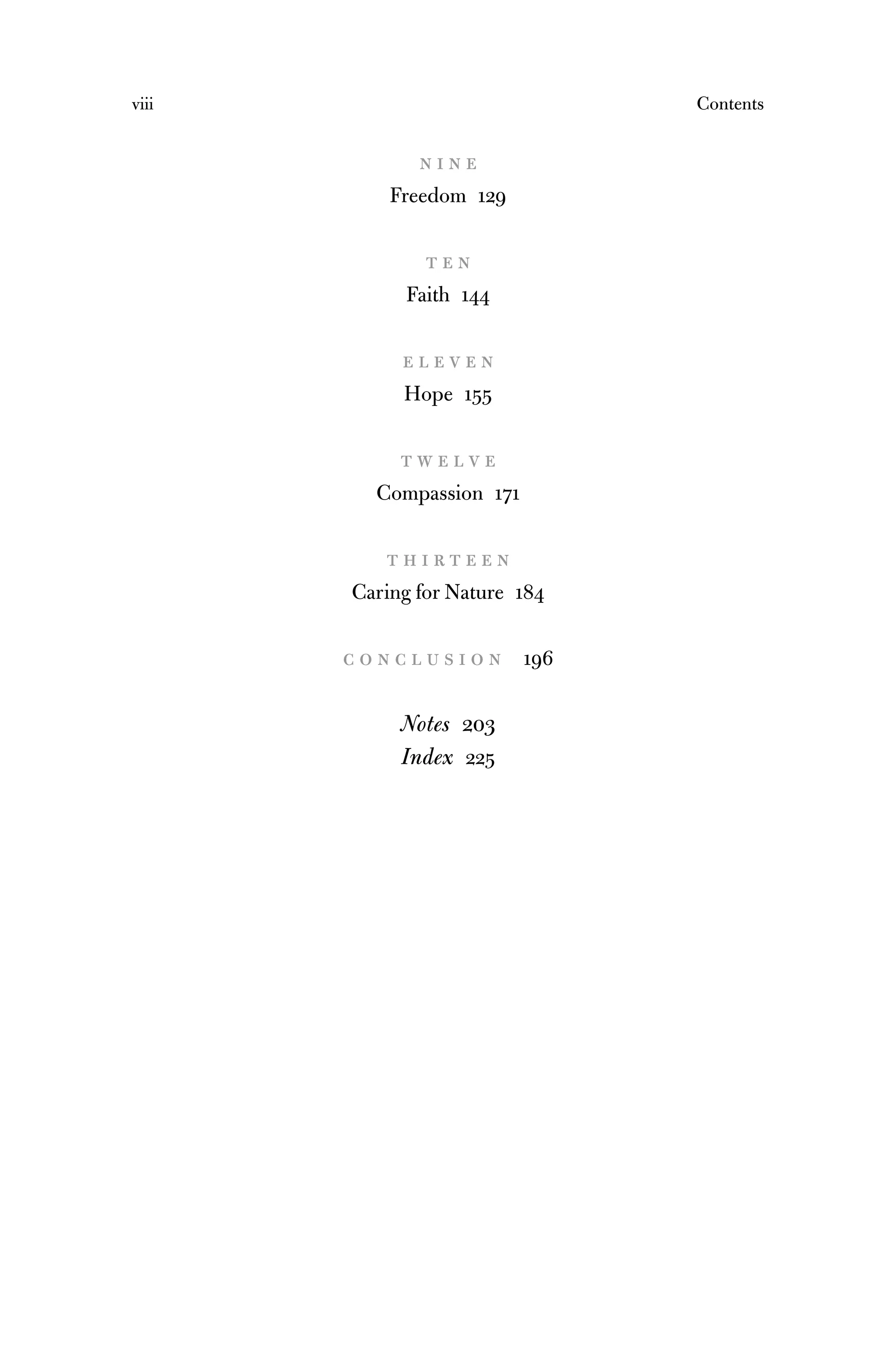 viii Contents
n i n e
Freedom 129
t e n
Faith 144
e l e v e n
Hope 155
t w e l v e
Compassion 171
t h i r t e e n
Caring for Nature 184
c o n c l u s i o n 196
Notes 203
Index 225
 