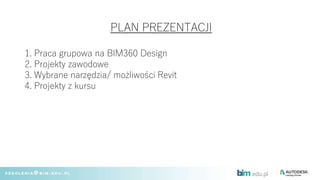 PLAN PREZENTACJI
1. Praca grupowa na BIM360 Design
2. Projekty zawodowe
3. Wybrane narzędzia/ możliwości Revit
4. Projekty...