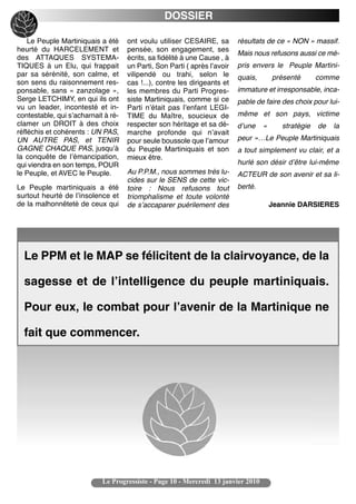 DOSSIER

    Le Peuple Martiniquais a été     ont voulu utiliser CESAIRE, sa        résultats de ce « NON » massif.
heurté du HARCELEMENT et             pensée, son engagement, ses
                                                                           Mais nous refusons aussi ce mé-
des ATTAQUES SYSTEMA-                écrits, sa fidélité à une Cause , à
TIQUES à un Elu, qui frappait        un Parti, Son Parti ( après lʼavoir   pris envers le Peuple Martini-
par sa sérénité, son calme, et       vilipendé ou trahi, selon le          quais,       présenté       comme
son sens du raisonnement res-        cas !...), contre les dirigeants et
ponsable, sans « zanzolage »,        les membres du Parti Progres-         immature et irresponsable, inca-
Serge LETCHIMY, en qui ils ont       siste Martiniquais, comme si ce       pable de faire des choix pour lui-
vu un leader, incontesté et in-      Parti nʼétait pas lʼenfant LEGI-
contestable, qui sʼacharnait à ré-   TIME du Maître, soucieux de           même et son pays, victime
clamer un DROIT à des choix          respecter son héritage et sa dé-      dʼune    «      stratégie   de   la
réfléchis et cohérents : UN PAS,     marche profonde qui nʼavait
UN AUTRE PAS, et TENIR               pour seule boussole que lʼamour       peur »…Le Peuple Martiniquais
GAGNE CHAQUE PAS, jusquʼà            du Peuple Martiniquais et son         a tout simplement vu clair, et a
la conquête de lʼémancipation,       mieux être.
qui viendra en son temps, POUR                                             hurlé son désir dʼêtre lui-même
le Peuple, et AVEC le Peuple.        Au P.P.M., nous sommes très lu-       ACTEUR de son avenir et sa li-
                                     cides sur le SENS de cette vic-
Le Peuple martiniquais a été         toire : Nous refusons tout            berté.
surtout heurté de lʼinsolence et     triomphalisme et toute volonté
de la malhonnêteté de ceux qui       de sʼaccaparer puérilement des                     Jeannie DARSIERES




  Le PPM et le MAP se félicitent de la clairvoyance, de la

  sagesse et de l’intelligence du peuple martiniquais.

  Pour eux, le combat pour l’avenir de la Martinique ne

  fait que commencer.




                            Le Progressiste - Page 10 - Mercredi 13 janvier 2010
 