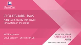 1©2017 Check Point Software Technologies Ltd.©2017 Check Point Software Technologies Ltd.
Adaptive Security that drives
innovation in the cloud
Will Hargreaves
Cloud Security – Check Point UK
CLOUDGUARD IAAS
[Restricted] for designated teams ​
 