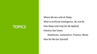 2
TOPICS
Where We Are with AI Today
What Is Artificial Intelligence, ML and DL
How Deep Learning Can Be Applied
Industry U...