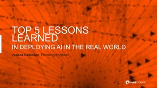 TOP 5 LESSONS
LEARNED
IN DEPLOYING AI IN THE REAL WORLD
Joshua Robinson, Founding Engineer
 