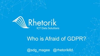 Who is Afraid of GDPR?
@sdg_magee @rhetorikltd
 
