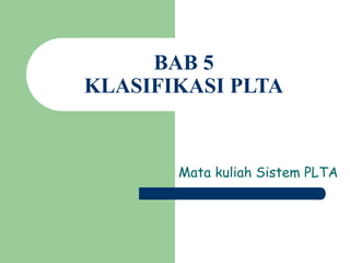 BAB 5
KLASIFIKASI PLTA
Mata kuliah Sistem PLTA
 