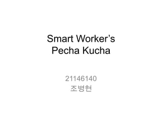 Smart Worker’s
 Pecha Kucha

   21146140
    조병현
 