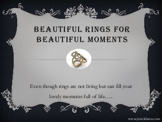 Beautiful Rings For
Beautiful Moments
Even though rings are not living but can fill your
lovely moments full of life…..
www.jewelslane.com
 