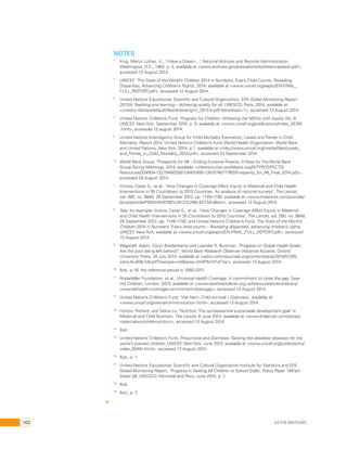 NOTES 
1 King, Martin Luther, Jr., ‘I Have a Dream…‘, National Archives and Records Administration, 
Washington, D.C., 1963, p. 2; available at <www.archives.gov/press/exhibits/dream-speech.pdf>, 
accessed 12 August 2014. 
2 UNICEF, ‘The State of the World’s Children 2014 in Numbers, Every Child Counts, Revealing 
Disparities, Advancing Children’s Rights’, 2014; available at <www.unicef.org/eapro/EN-FINAL_ 
FUL_REPORT.pdf>, accessed 12 August 2014. 
3 United Nations Educational, Scientific and Cultural Organization, EFA Global Monitoring Report 
2013/4: Teaching and learning – Achieving quality for all, UNESCO, Paris, 2014; available at 
<unesco.nl/sites/default/files/dossier/gmr_2013-4.pdf?download=1>, accessed 13 August 2014. 
4 United Nations Children’s Fund, Progress for Children: Achieving the MDGs with equity, No. 9, 
UNICEF, New York, September 2010, p. 5; available at <www.unicef.org/publications/index_55740 
.html>, accessed 12 august 2014. 
5 United Nations Inter-Agency Group for Child Mortality Estimation, Levels and Trends in Child 
Mortality: Report 2014, United Nations Children’s Fund, World Health Organization, World Bank 
and United Nations, New York, 2014, p.1; available at <http://www.unicef.org/media/files/Levels_ 
and_Trends_in_Child_Mortality_2014.pdf>, accessed 24 September 2014. 
6 World Bank Group, ‘Prosperity for All – Ending Extreme Poverty; A Note for The World Bank 
Group Spring Meetings, 2014; available <siteresources.worldbank.org/INTPROSPECTS/ 
Resources/334934-1327948020811/8401693-1397074077765/Prosperity_for_All_Final_2014.pdf>, 
accessed 28 August 2014. 
7 Victora, Cesar G., et al., ‘How Changes in Coverage Affect Equity in Maternal and Child Health 
Interventions in 35 Countdown to 2015 Countries: An analysis of national surveys’, The Lancet, 
vol. 380, no. 9848, 29 September 2012, pp. 1149–1156; available at <www.thelancet.com/journals/ 
lancet/article/PIS0140-6736%2812%2961427-5/fulltext>, accessed 12 August 2014. 
8 See, for example: Victora, Cesar G., et al., ‘How Changes in Coverage Affect Equity in Maternal 
and Child Health Interventions in 35 Countdown to 2015 Countries’, The Lancet, vol. 380, no. 9848, 
29 September 2012, pp. 1149–1156; and United Nations Children’s Fund, The State of the World’s 
Children 2014 in Numbers: Every child counts – Revealing disparities, advancing children’s rights, 
UNICEF, New York; available at <www.unicef.org/eapro/EN-FINAL_FUL_REPORT.pdf>, accessed 
13 August 2014. 
9 Wagstaff, Adam, Caryn Bredenkamp and Leander R. Buisman, ‘Progress on Global Health Goals: 
Are the poor being left behind?’, World Bank Research Observer (Advance Access), Oxford 
University Press, 28 July 2014; available at <wbro.oxfordjournals.org/content/early/2014/07/28/ 
wbro.lku008.full.pdf?keytype=ref&ijkey=2mlPfbYirFxF7qr>, accessed 13 August 2014. 
10 Ibid., p.16; the reference period is 1990–2011. 
11 Rockefeller Foundation, et al., Universal Health Coverage: A commitment to close the gap, Save 
the Children, London, 2013; available at <www.savethechildren.org.uk/resources/online-library/ 
universal-health-coverage-commitment-close-gap>, accessed 13 August 2014. 
12 United Nations Children’s Fund, ‘Viet Nam: Child survival – Overview’, available at 
<www.unicef.org/vietnam/immunization.html>, accessed 13 August 2014. 
13 Horton, Richard, and Selina Lo, ‘Nutrition: The quintessential sustainable development goal’ in 
Maternal and Child Nutrition, The Lancet, 6 June 2013; available at <www.thelancet.com/series/ 
maternal-and-child-nutrition>, accessed 13 August 2014. 
14 Ibid. 
15 United Nations Children’s Fund, Pneumonia and Diarrhoea: Tackling the deadliest diseases for the 
world’s poorest children, UNICEF, New York, June 2012; available at <www.unicef.org/publications/ 
index_65491.html>, accessed 13 August 2014. 
16 Ibid., p. 1. 
17 United Nations Educational, Scientific and Cultural Organization Institute for Statistics and EFA 
Global Monitoring Report, ‘Progress in Getting All Children to School Stalls’, Policy Paper 14/Fact 
Sheet 28, UNESCO, Montreal and Paris, June 2014, p. 1. 
18 Ibid. 
19 Ibid., p. 7. 
102 Kevin Watkins 
 
