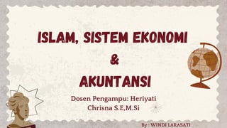 Islam, Sistem ekonomi
&
Akuntansi
Dosen Pengampu: Heriyati
Chrisna S.E,M.Si
By : WINDI LARASATI
 