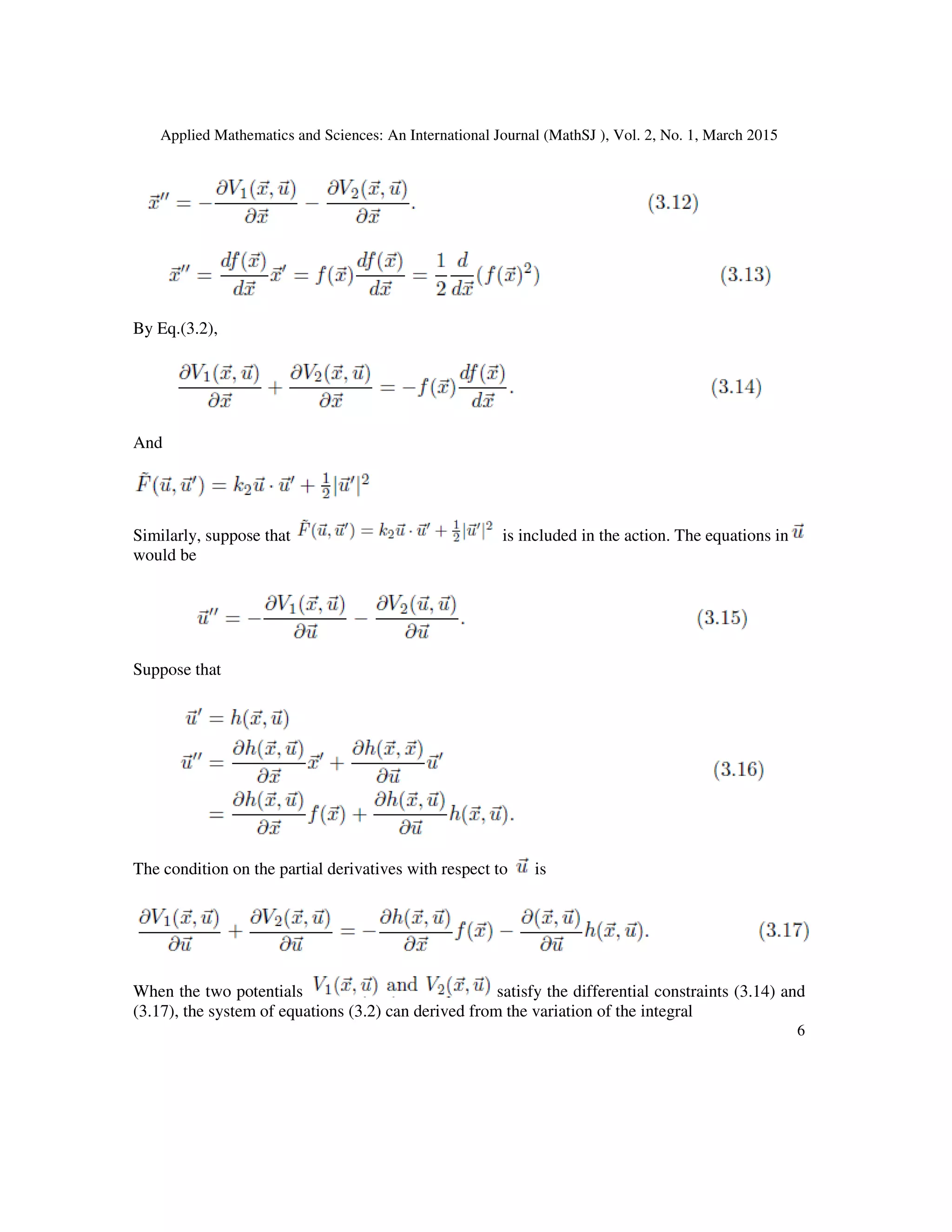 Applied Mathematics and Sciences: An International Journal (MathSJ ), Vol. 2, No. 1, March 2015
6
By Eq.(3.2),
And
Similarly, suppose that is included in the action. The equations in
would be
Suppose that
The condition on the partial derivatives with respect to is
When the two potentials satisfy the differential constraints (3.14) and
(3.17), the system of equations (3.2) can derived from the variation of the integral
 