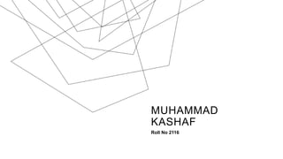 MUHAMMAD
KASHAF
Roll No 2116
 