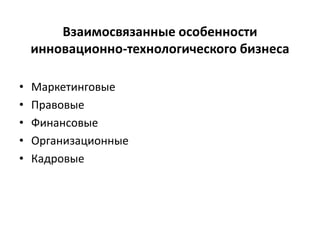 Взаимосвязанные особенности
инновационно-технологического бизнеса
• Маркетинговые
• Правовые
• Финансовые
• Организационные
• Кадровые
 