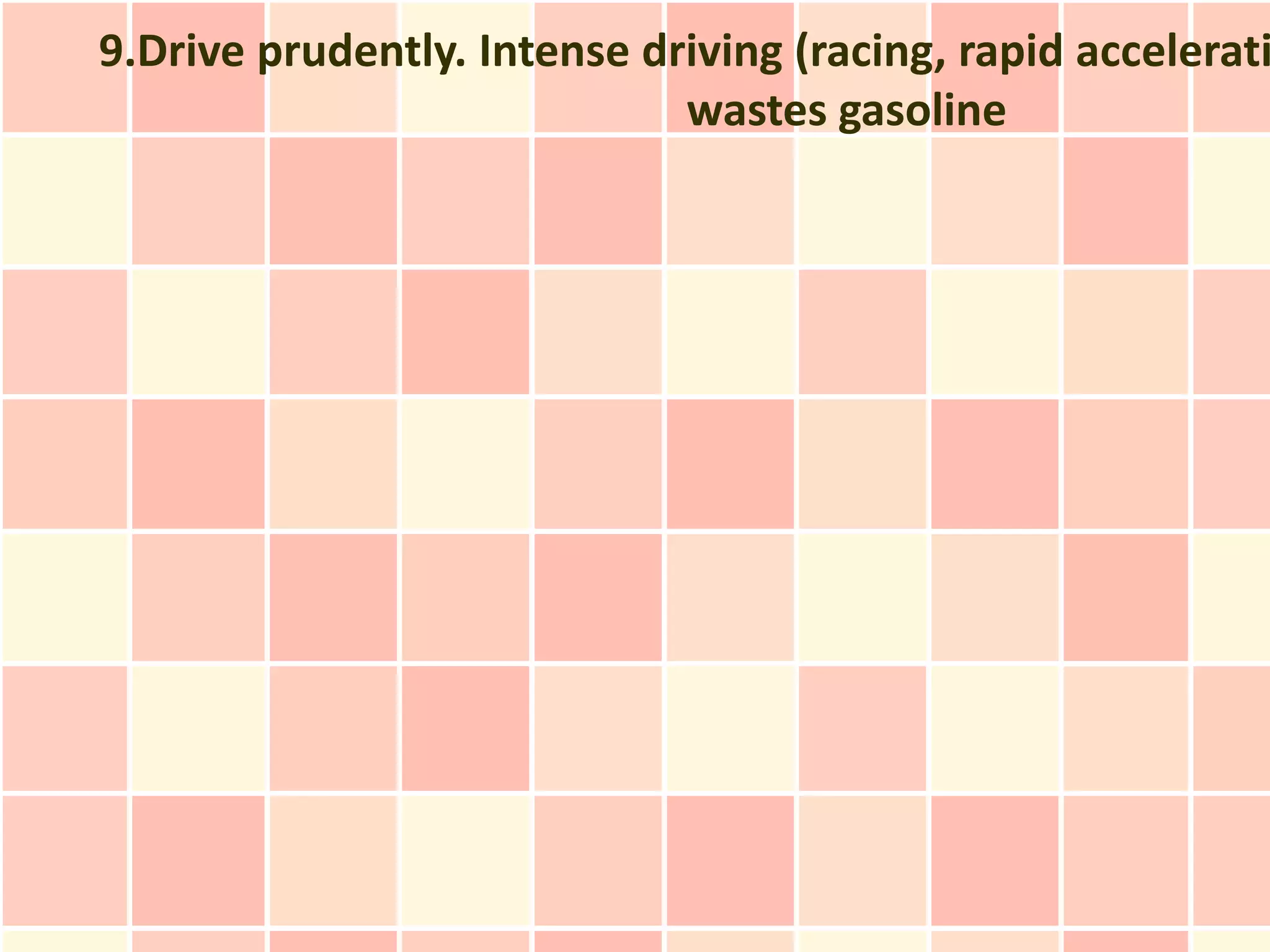 9.Drive prudently. Intense driving (racing, rapid accelerati
                             wastes gasoline
 