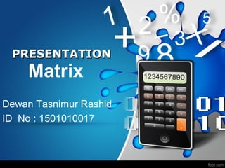 Matrix
Dewan Tasnimur Rashid
ID No : 1501010017
PRESENTATIONPRESENTATION
 