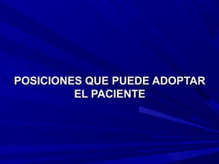 POSICIONES QUE PUEDE ADOPTARPOSICIONES QUE PUEDE ADOPTAR
EL PACIENTEEL PACIENTE
 