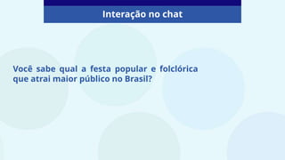 Interação no chat
Você sabe qual a festa popular e folclórica
que atrai maior público no Brasil?
 